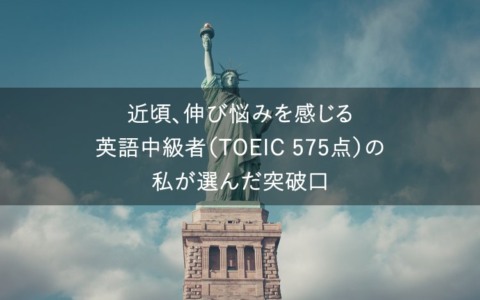 伸び悩み中の英語中級者（TOEICスコア575点）が選んだ「壁」の突破口